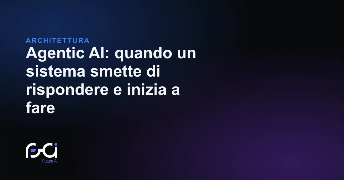 Futura AI — Agentic AI: quando un sistema smette di rispondere e inizia a fare