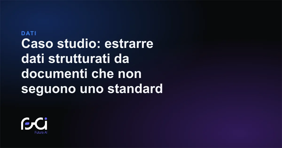 Futura AI — Caso studio: estrarre dati strutturati da documenti che non seguono uno standard