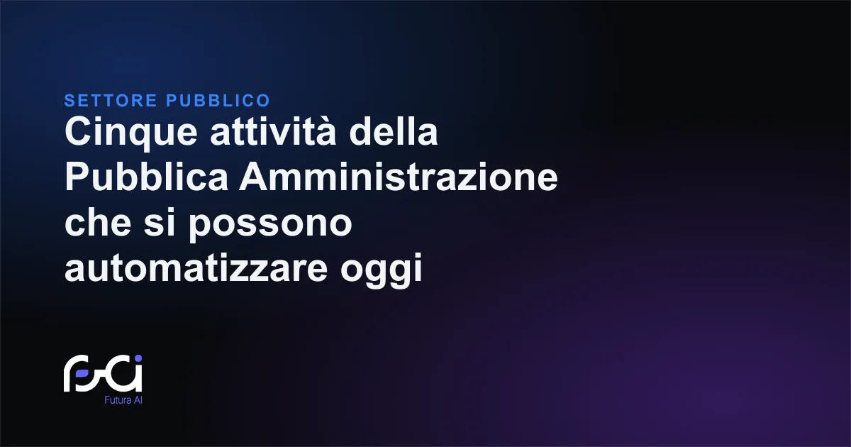 Futura AI — Cinque attività della Pubblica Amministrazione che si possono automatizzare oggi