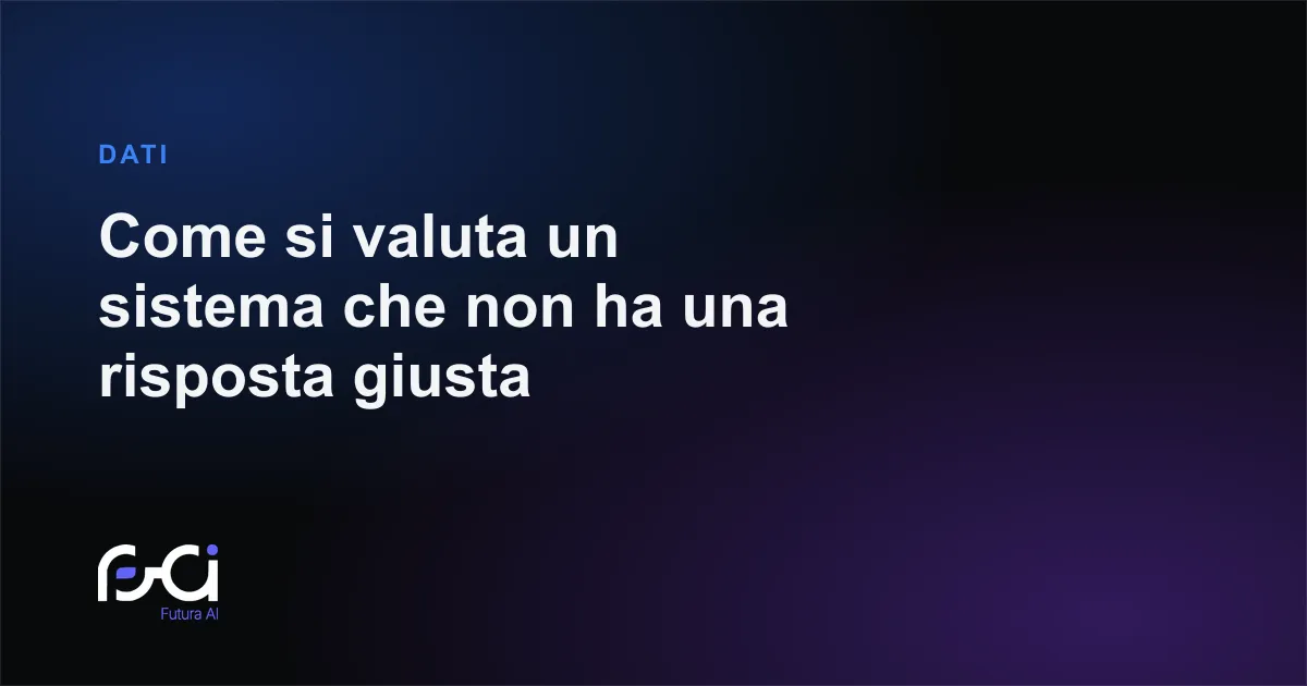 Futura AI — Come si valuta un sistema che non ha una risposta giusta