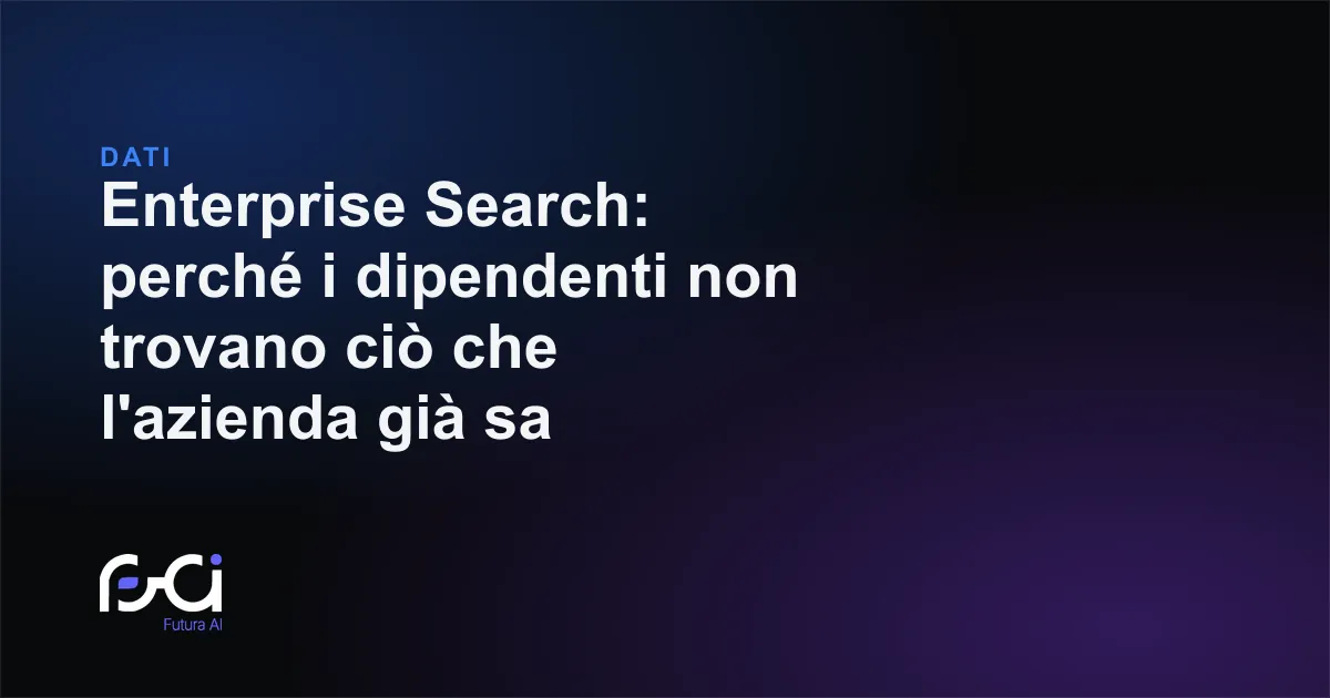 Futura AI — Enterprise Search: perché i dipendenti non trovano ciò che l'azienda già sa