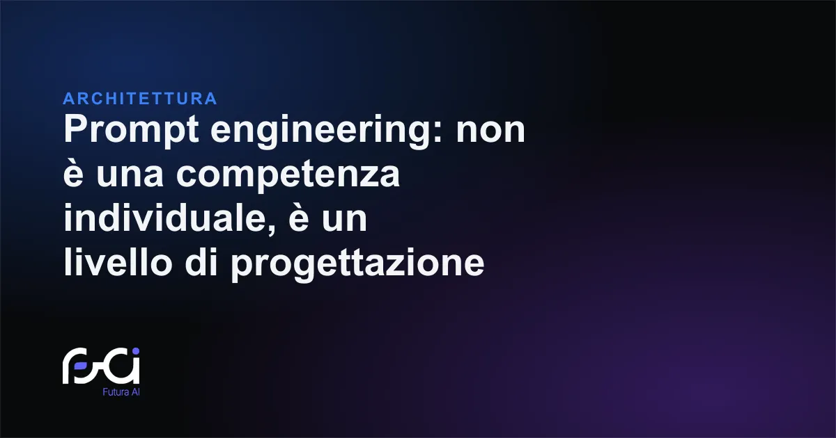 Futura AI — Prompt engineering: non è una competenza individuale, è un livello di progettazione