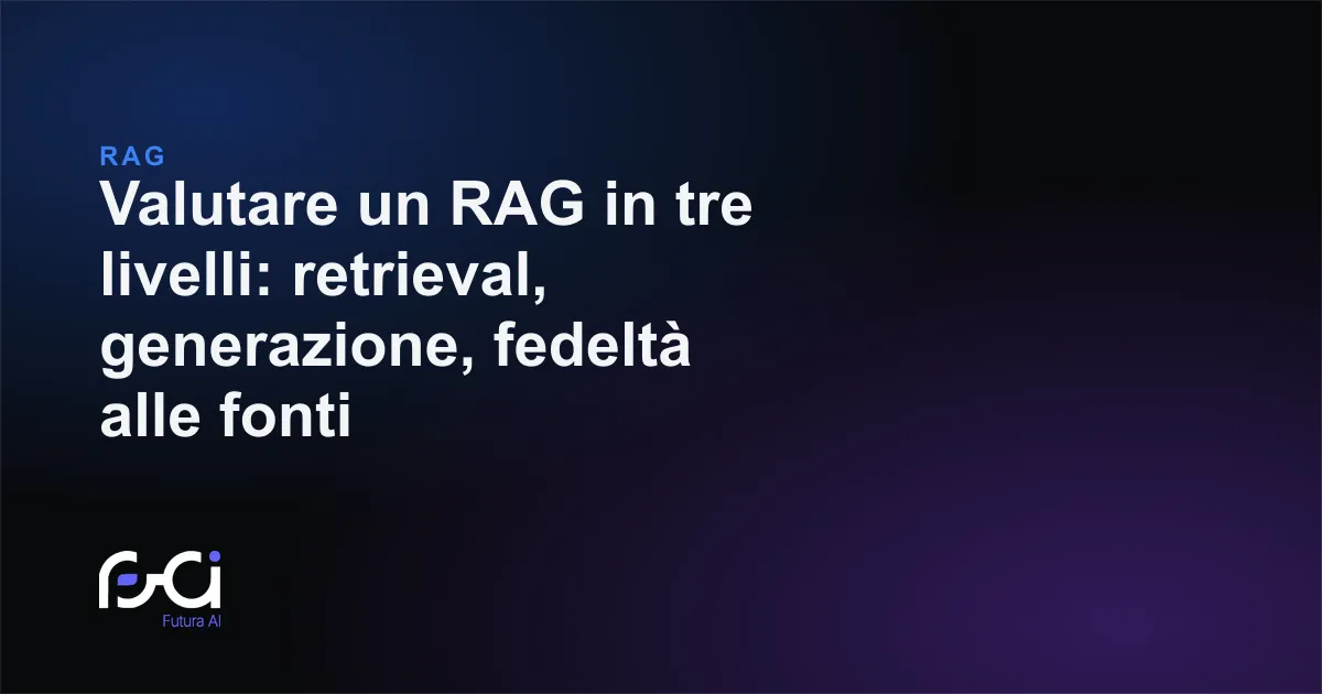 Futura AI — Valutare un RAG in tre livelli: retrieval, generazione, fedeltà alle fonti